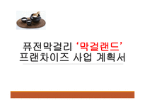 사업계획서(창업계획서) : 퓨전막걸리 `막걸랜드` 프랜차이즈 사업계획서-1