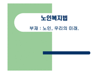 노인복지법 - 노인, 우리의 미래 -1