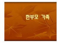 한부모 가족 - 1  한부모 가족이란 2  한부모가족의 특성 3  한부모가족의 자녀양육문제 4  한부모가족의 부모역할을 위한 지원 -1