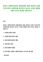 한국의 사회복지실천의 발달과정에 대해 정리하고 현재 우리나라의 사회복지를 평가하고 앞으로 나아갈 방향에 대해 자신의 생각을 서술하시오-1