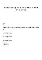 아동복지 서비스를 기능에 따라 분류하고 그 특성에 대해 조사하시오-1