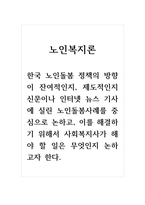 노인복지론_한국 노인돌봄 정책의 방향이 잔여적인지, 제도적인지 신문이나 인터넷 뉴스 기사에 실린 노인돌봄사례를 중심으로 논하고, 이를 해결하기 위해서 사회복지사가 해야 할 일은 무엇인지 논하고자 한다-1