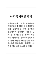 사회복지전달체계_지방분권화와 지역사회복지에서 지방분권화에 따른 공공복지전달체계 구축방안을 위한 공공복지전달체계의 문제점과 국민의 삶의 질 제고를 위한 목표로 학습자가 생각하는 공공복지전달체계의 실현 가능한 개선방안을 예시를 들어 구체적이고 체계적인 의견을 제시하여 보시기 바랍니다-1