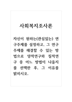 사회복지조사론_자신이 원하는(관심있는) 연구주제를 설정하고, 그 연구주제를 해결할 수 있는 방법으로 양적연구와 질적연구 중 어느 방법이 나을지를 선택한 후, 그 이유를 밝히시오-1