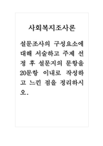 사회복지조사론-설문조사의 구성요소에 대해 서술하고 주제 선정 후 설문지의 문항을 20문항 이내로 작성하고 느낀 점을 정리하시오-1