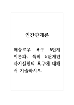 인간관계론_매슬로우 욕구 5단계 이론과, 특히 5단계인 자기실현의 욕구에 대해서 기술하시오-1