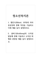 청소년복지론_1 엘킨드(Elkind, 1978)의 자아중심성에 관해 특징을 기술하고 이에 예를 들어 설명하시오 2 콜버그(Kohlberg)의 도덕성 발달에 관해 기술하고 도덕성 퇴행과 관련된 예를 들어 설명하시오-1