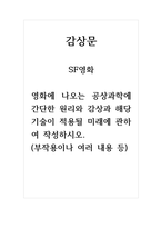 감상문(SF영화) 영화에 나오는 공상과학에 간단한 원리와 감상과 해당 기술이 적용될 미래에 관하여 작성하시오 (부작용이나 여러 내용 등)-1