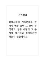 가족상담_현대사회의 가족문제를 한 가지 예를 들어 그 원인 분석하고, 향후 어떻게 그 문제에 접근하고 풀어나가야 하는지 진술하시오-1