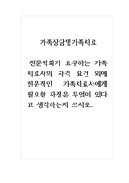 가족상담및가족치료_전문학회가 요구하는 가족치료사의 자격 요건 외에 전문적인 가족치료사에게 필요한 자질은 무엇이 있다고 생각하는지 쓰시오-1