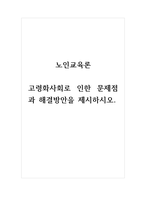 노인교육론_고령화사회로 인한 문제점과 해결방안을 제시하시오-1