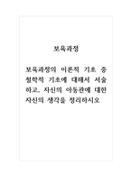 보육과정_보육과정의 이론적 기초 중 철학적 기초에 대해서 서술하고, 자신의 아동관에 대한 자신의 생각을 정리하여 기술하시오 (2)-1