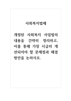 사회복지법제_최근 개정된 사회복지 사업법의 내용을 간략히 정리하고, 이를 통해 가장 시급히 개선되어야 할 문제점과 해결방안을 논하시오 (2)-1