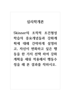 심리학개론_Skinner의 조작적 조건형성 학습의 중요개념들과 강화계획에 대해 간략하게 설명하고, 자신이 변화하고 싶은 행동을 한 가지 선택 하여 강화계획을 세워 적용해서 행동수정을 해 본 결과를 작하시오-1