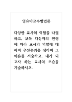 영유아교수방법론_다양한 교사의 역할을 나열하고, 보육 대상자의 연령에 따라 교사의 역할에 대하여 우선순위를 정하여 그 이유를 서술하고, 내가 되고자 하는 교사의 모습을 기술하시오-1