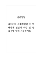 유아발달_유아기의 사회성발달 중 또래관계 발달의 역할 및 중요성에 대해 서술하시오-1