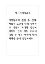 정신지체아교육_지적장애의 원인 중 심리, 사회적 요인에 대해 설명하고 아동의 학대와 방임이 아동의 인지 기능 저하에 미칠 수 있는 영향에 대해 사례를 들어 설명하시오-1