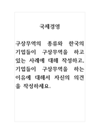 국제경영 구상무역의 종류와 한국의 기업들이 구상무역을 하고 있는 사례에 대해 작성하고, 기업들이 구상무역을 하는 이유에 대해서 자신의 의견을 작성하세요-1