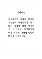 국제경영_구상무역의 종류와 한국의 기업들이 구상무역을 하고 있는 사례에 대해 작성하고, 기업들이 구상무역을 하는 이유에 대해서 자신의 의견을 작성하세요-1