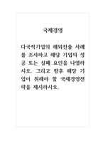 국제경영_다국적기업의 해외진출 사례를 조사하고 해당 기업의 성공 또는 실패 요인을 나열하시오 그리고 향후 해당 기업이 취해야 할 국제경영전략을 제시하시오-1