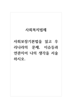사회복지법제 사회보장기본법을 읽고 우리나라의 문제, 이슈등과 연관지어 나의 생각을 서술하시오-1