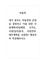 미용학 내가 꿈꾸는 미용관련 산업을 결정하고 이를 위한 사업계획서(업체명, 조직도, 시장(입지)분석, 사업전략, 재무계획을 포함한) 예상하여 작성해보시오-1