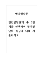 발육발달론 인간발달단계 중 3단계를 선택하여 발육발달의 특징에 대해 서술하시오-1