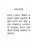 보육교사론 5주차 2-3차시 행복한 보육실의 의미와 보육실이 행복한 공간이 되기 위한 조건을 서술하시고 교사로서의 효능감을 높이기 위한 개인적 전략을 포함하여 서술하시오-1