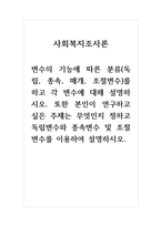 사회복지조사론_변수의 기능에 따른 분류(독립, 종속, 매개, 조절변수)를 하고 각 변수에 대해 설명하시오 또한 본인이 연구하고 싶은 주제는 무엇인지 정하고 독립변수와 종속변수 및 조절변수를 이용하여 설명하시오-1
