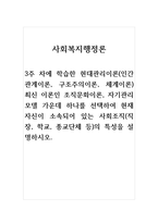 사회복지행정론-3주 차에 학습한 현대관리이론(인간관계이론, 구조주의이론, 체계이론) 최신 이론인 조직문화이론, 자기관리 모델 가운데 하나를 선택하여 현재 자신이 소속되어 있는 사회조직(직장, 학교, 종교단체 등)의 특성을 설명하시오-1