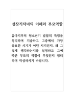 성장기자녀의이해와부모역할-유아기부터 청소년기 발달의 특징을 정리하여 기술하고 그중에서 가장 중요한 시기가 어떤 시기인지, 왜 그렇게 생각하는지를 설명하고 그에 따른 부모의 역할이 무엇인지 정리하여 작성하시기 바랍니다-1
