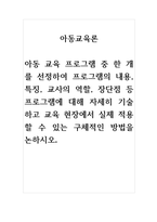 아동교육론_아동 교육 프로그램 중 한 개를 선정하여 프로그램의 내용, 특징, 교사의 역할, 장단점 등 프로그램에 대해 자세히 기술하고 교육 현장에서 실제 적용할 수 있는 구체적인 방법을 논하시오-1