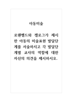 아동권리와복지아동미술 로웬펠드와 켈로그가 제시한 아동의 미술표현 발달단계를 서술하시고 각 발달단계별 교사의 역할에 대한 자신의 의견을 제시하시오-1