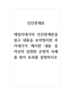 인간관계론 데일카네기의 인간관계론을 읽고 내용을 요약정리한 후 카네기가 제시한 내용 중 자신의 실천한 긍정적 사례를 찾아 효과를 설명하시오-1