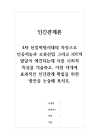 인간관계론_4차 산업혁명시대의 특징으로 인공지능과 로봇산업 그리고 IOT의 발달이 예견되는데 이런 사회적 특성을 기술하고, 이런 시대에 효과적인 인간관계 확립을 위한 방안을 논술해 보시오-1
