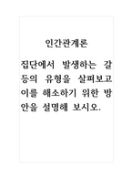 인간관계론-집단에서 발생하는 갈등의 유형을 살펴보고 이를 해소하기 위한 방안을 설명해 보시오-1