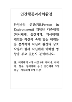 인간행동과사회환경-환경속의 인간(PIEPerson in Environment) 개념인 다중체계(미시체계, 중간체계, 거시체계) 개념을 자신이 속해 있는 체계들을 분석하여 자신과 환경의 상호작용이 현재 자신에게 어떠한 영향을 주고 있는지 분석하시오-1