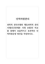 인적자원관리-과학적 관리시대와 행동과학적 관리시대(인간관계론 시대 포함)의 비교를 통해서 효율적이고 효과적인 인적자원운영 방안을 작성하시오-1