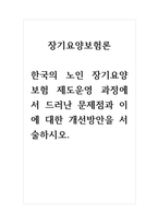 장기요양보험론-한국의 노인 장기요양보험 제도운영 과정에서 드러난 문제점과 이에 대한 개선방안을 서술하시오-1