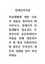 장애인복지론-자립생활에 대한 이론적 내용을 정리하여 제시하시고, 장애인의 자립생활의 필요성은 무엇인지와 중증장애인의 자립을 위해 개선되어야 할 점과 지원되어야 할 방안은 무엇인지 개인의 견해를 담아 작성하세요-1