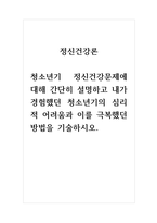 정신건강론_청소년기 정신건강문제에 대해 간단히 설명하고 내가 경험했던 청소년기의 심리적 어려움과 이를 극복했던 방법을 기술하시오-1