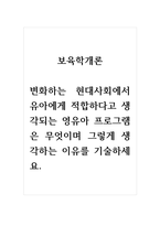 보육학개론_변화하는 현대사회에서 유아에게 적합하다고 생각되는 영유아 프로그램은 무엇이며 그렇게 생각하는 이유를 기술하세요 (2)-1