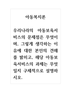 아동복지론_우리나라의 아동보육서비스의 문제점은 무엇이며, 그렇게 생각하는 이유에 대한 본인의 견해를 밝히고, 해당 아동보육서비스의 과제는 무엇일지 구체적으로 설명하시오-1