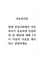 아동복지론_현대 산업사회에서 아동복지가 중요하게 등장하게 된 배경에 대해 2가지 이상의 이유를 제시하고 설명하세요-1