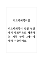 의료사회복지론_의료사회복지 실천 현상에서 대표적으로 사용하는 기록 양식 3가지에 대해 서술하시오-1