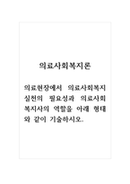 의료사회복지론_의료현장에서 의료사회복지실천의 필요성과 의료사회복지사의 역할을 아래 형태와 같이 기술하시오-1