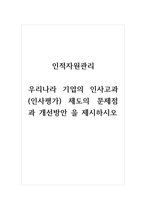 인적자원관리_우리나라 기업의 인사고과(인사평가) 제도의 문제점과 개선방안 을 제시하시오-1