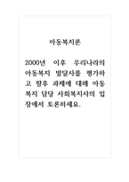 토론글_아동복지론_2000년 이후 우리나라의 아동복지 발달사를 평가하고 향후 과제에 대해 아동복지 담당 사회복지사의 입장에서 토론하세요-1