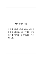 사회복지조사론_각자가 관심 있어 하는 대상과 문제를 밝히고, 그 문제를 해결하기에 적합한 연구방법을 제시하시오-1
