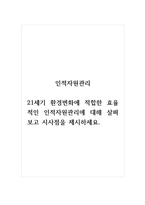 인적자원관리_21세기 환경변화에 적합한 효율적인 인적자원관리에 대해 살펴보고 시사점을 제시하세요-1